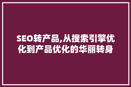 SEO转产品,从搜索引擎优化到产品优化的华丽转身  第1张
