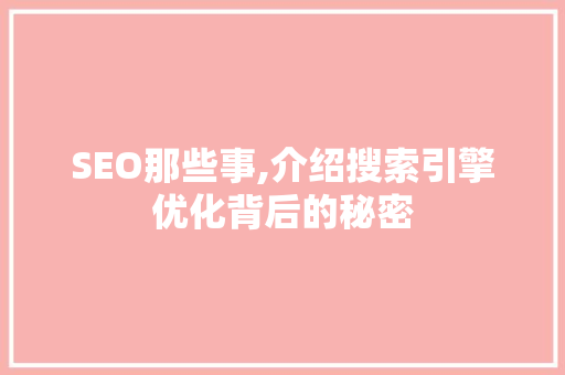 SEO那些事,介绍搜索引擎优化背后的秘密