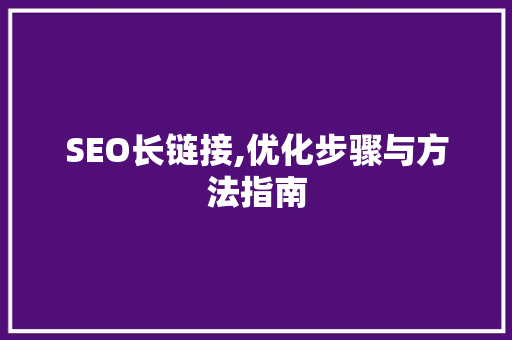 SEO长链接,优化步骤与方法指南