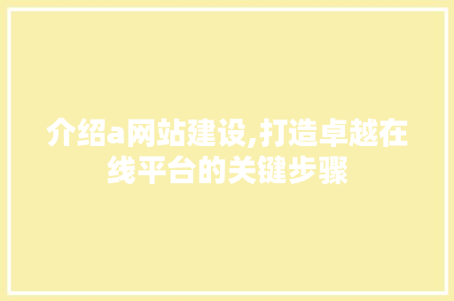 介绍a网站建设,打造卓越在线平台的关键步骤  第1张