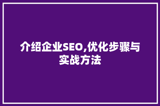 介绍企业SEO,优化步骤与实战方法