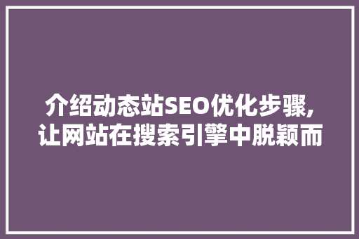 介绍动态站SEO优化步骤,让网站在搜索引擎中脱颖而出