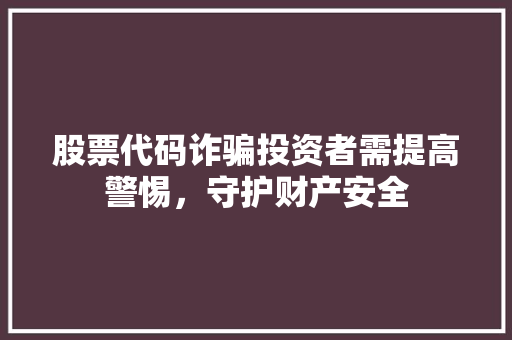 股票代码诈骗投资者需提高警惕，守护财产安全
