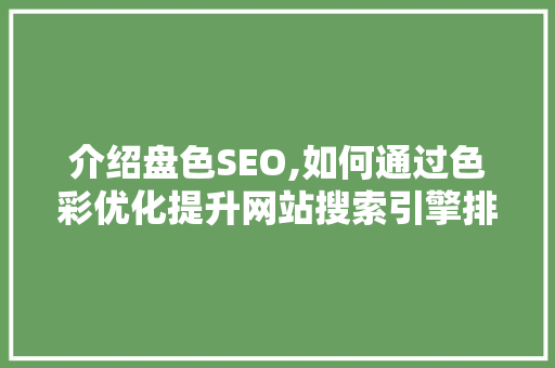 介绍盘色SEO,如何通过色彩优化提升网站搜索引擎排名