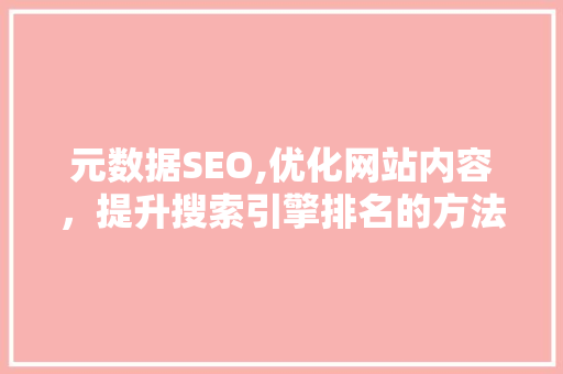 元数据SEO,优化网站内容，提升搜索引擎排名的方法  第1张