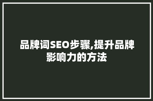 品牌词SEO步骤,提升品牌影响力的方法