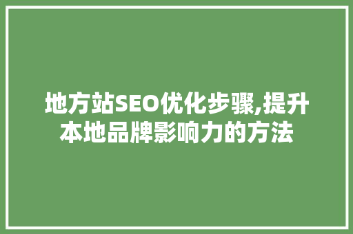 地方站SEO优化步骤,提升本地品牌影响力的方法  第1张