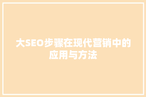 大SEO步骤在现代营销中的应用与方法  第1张