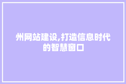 州网站建设,打造信息时代的智慧窗口
