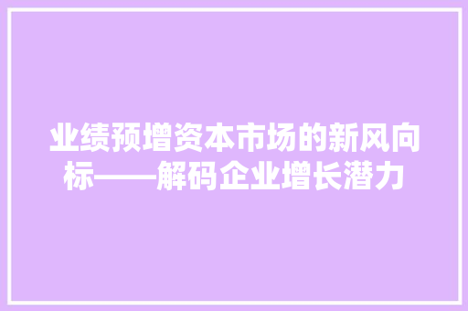 业绩预增资本市场的新风向标——解码企业增长潜力