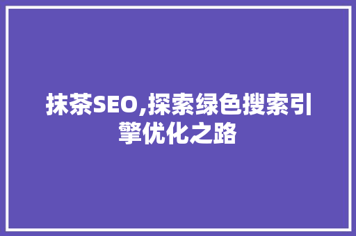 抹茶SEO,探索绿色搜索引擎优化之路