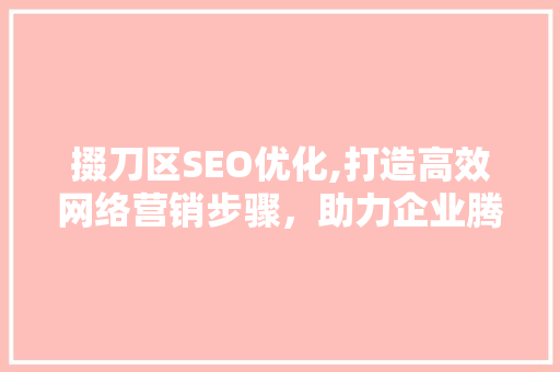 掇刀区SEO优化,打造高效网络营销步骤，助力企业腾飞