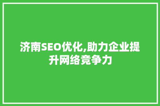 济南SEO优化,助力企业提升网络竞争力