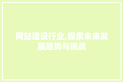 网站建设行业,探索未来发展趋势与挑战