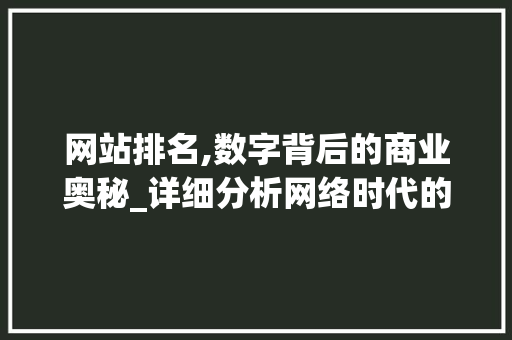 网站排名,数字背后的商业奥秘_详细分析网络时代的竞争力