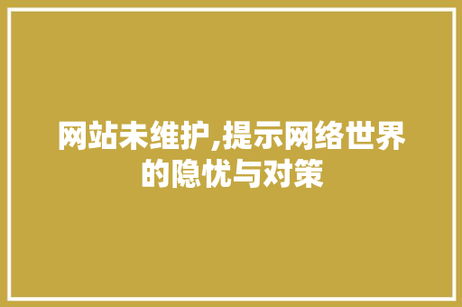 网站未维护,提示网络世界的隐忧与对策