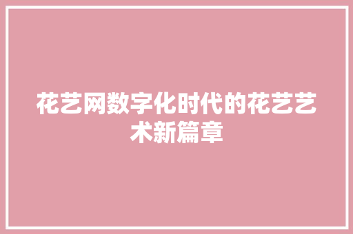 花艺网数字化时代的花艺艺术新篇章