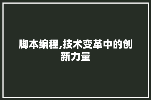 脚本编程,技术变革中的创新力量  第1张