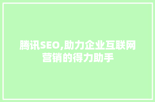 腾讯SEO,助力企业互联网营销的得力助手  第1张