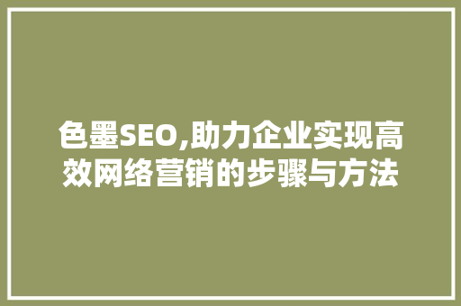 色墨SEO,助力企业实现高效网络营销的步骤与方法  第1张