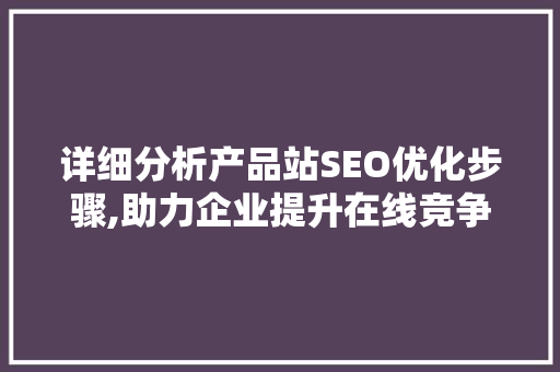 详细分析产品站SEO优化步骤,助力企业提升在线竞争力