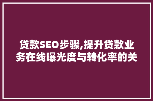 贷款SEO步骤,提升贷款业务在线曝光度与转化率的关键路径