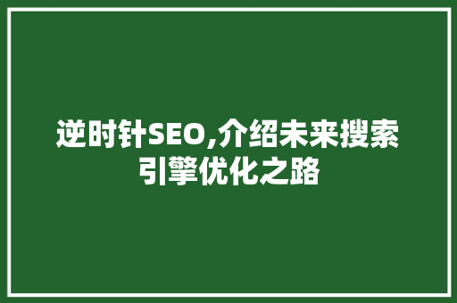 逆时针SEO,介绍未来搜索引擎优化之路