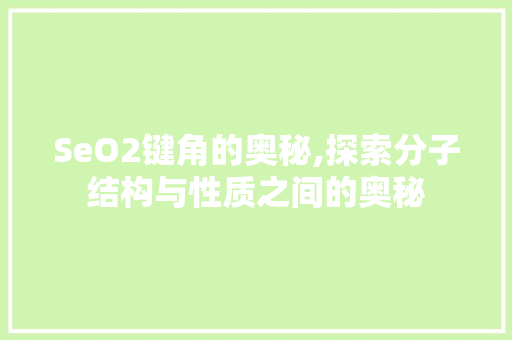 SeO2键角的奥秘,探索分子结构与性质之间的奥秘