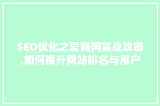 SEO优化之爱酷网实战攻略,如何提升网站排名与用户体验