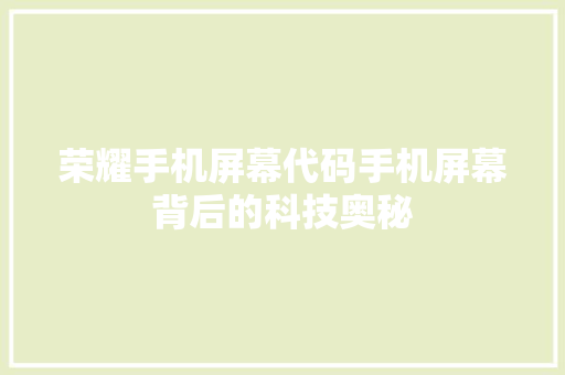 荣耀手机屏幕代码手机屏幕背后的科技奥秘