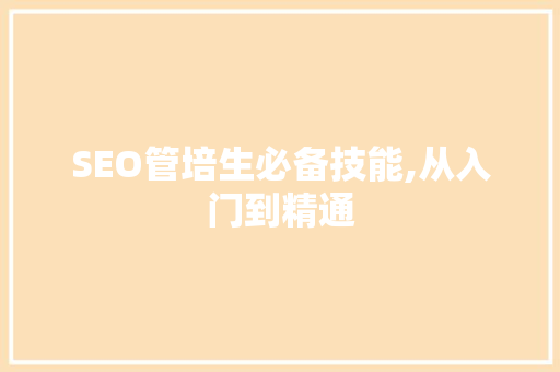 SEO管培生必备技能,从入门到精通  第1张