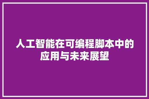 人工智能在可编程脚本中的应用与未来展望