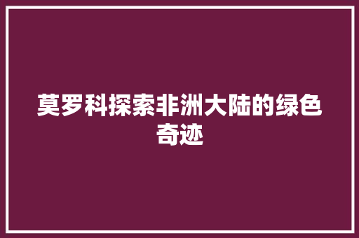 莫罗科探索非洲大陆的绿色奇迹
