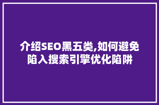 介绍SEO黑五类,如何避免陷入搜索引擎优化陷阱