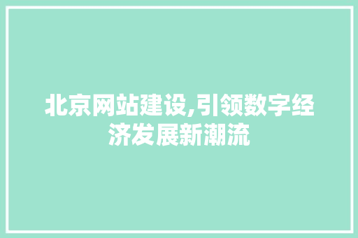 北京网站建设,引领数字经济发展新潮流