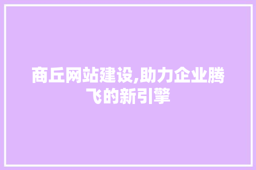 商丘网站建设,助力企业腾飞的新引擎  第1张
