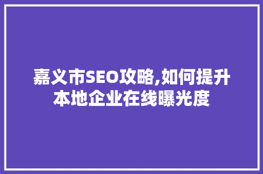 嘉义市SEO攻略,如何提升本地企业在线曝光度