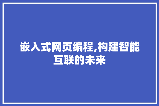 嵌入式网页编程,构建智能互联的未来