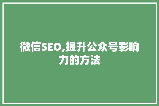 微信SEO,提升公众号影响力的方法