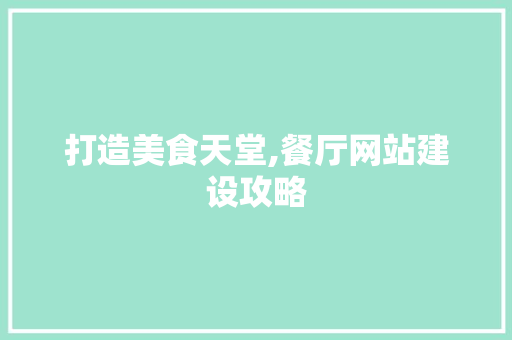 打造美食天堂,餐厅网站建设攻略