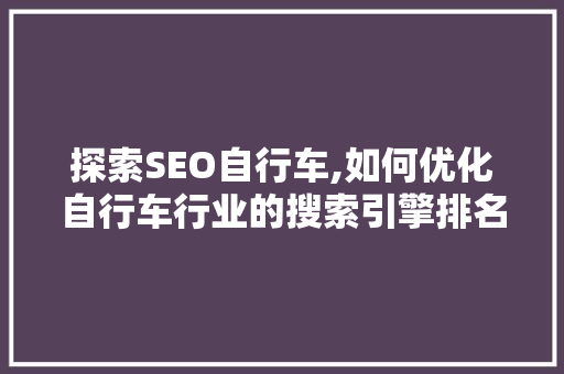 探索SEO自行车,如何优化自行车行业的搜索引擎排名