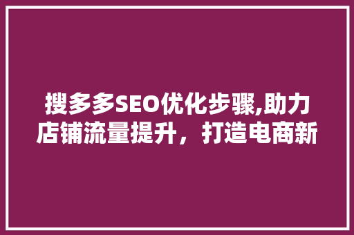 搜多多SEO优化步骤,助力店铺流量提升，打造电商新优势  第1张