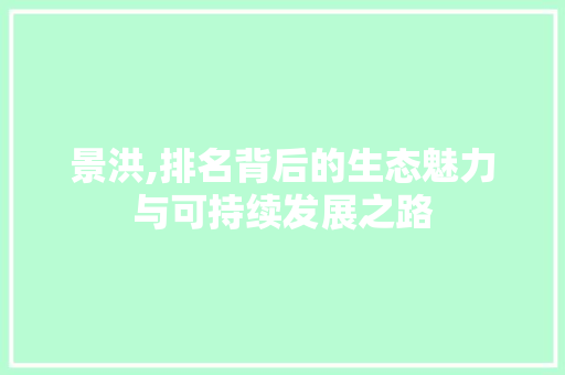 景洪,排名背后的生态魅力与可持续发展之路