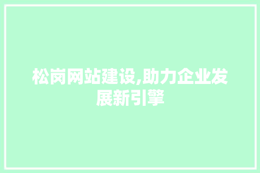 松岗网站建设,助力企业发展新引擎