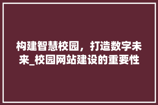 构建智慧校园，打造数字未来_校园网站建设的重要性与步骤