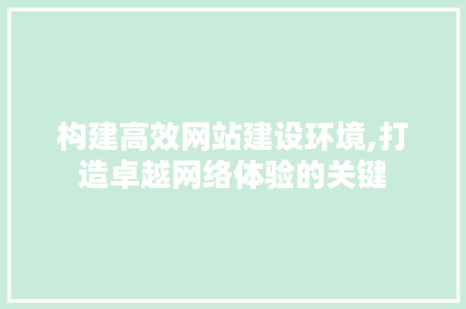 构建高效网站建设环境,打造卓越网络体验的关键
