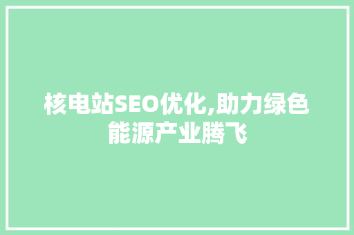 核电站SEO优化,助力绿色能源产业腾飞