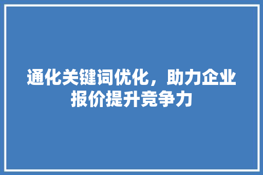 通化关键词优化，助力企业报价提升竞争力