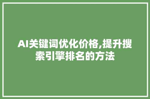 AI关键词优化价格,提升搜索引擎排名的方法