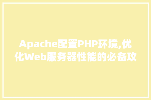 Apache配置PHP环境,优化Web服务器性能的必备攻略